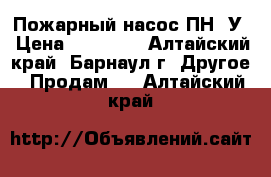 Пожарный насос ПН40У › Цена ­ 25 000 - Алтайский край, Барнаул г. Другое » Продам   . Алтайский край